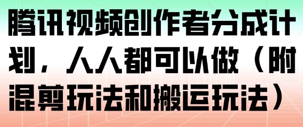 腾讯视频创作者分成计划，人人都可以做(附混剪玩法和搬运玩法)-站长V课