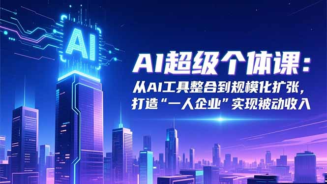 AI超级个体课:从AI工具整合到规模化扩张,打造“一人企业”实现被动收入-站长V课