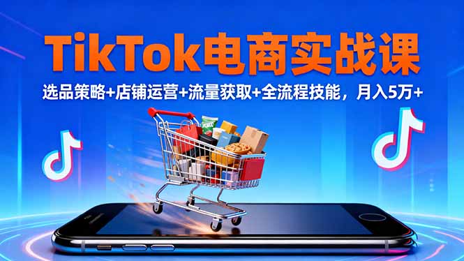 TikTok电商实战课10月，选品策略+店铺运营+流量获取+全流程技能，月入5万+-站长V课