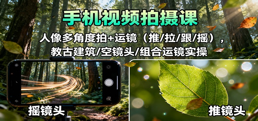 手机视频拍摄课：人像多角度拍+运镜(推/拉/跟/摇)，古建筑/空镜头/组合运镜实操-站长V课