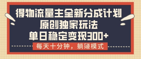 得物流量主全新分成计划模式，原创独家玩法，每天十分钟，躺挣模式，单日稳定变现3张+【揭秘】-Zv头条