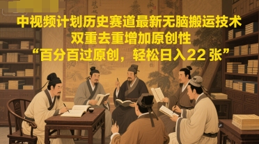 中视频计划历史赛道最新无脑搬运技术，双重去重增加原创性，百分百过原创，轻松日入2张-Zv头条