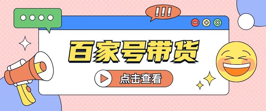 百家号带货玩法，直接复制粘贴发布，一个月单号也能变现2000+！【视频教程】-Zv头条