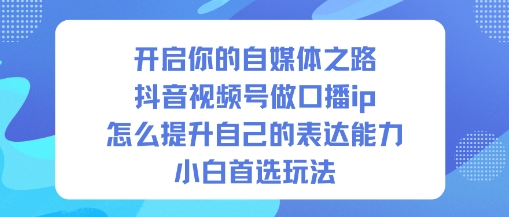 开启你的自媒体之路，抖音视频号做口播ip，怎么提升自己的表达能力，小白首选玩法-站长V课