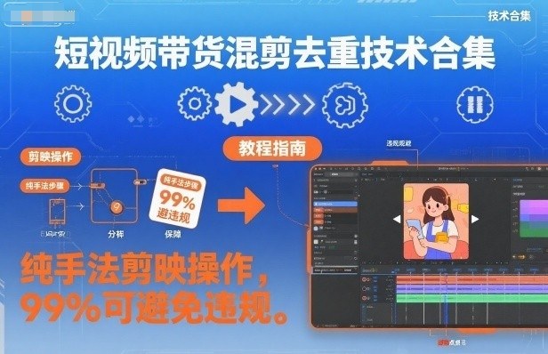 短视频带货混剪去重技术合集，纯手法剪映操作，99%可避免违规-站长V课