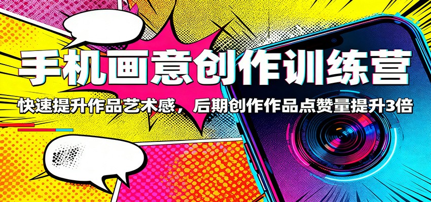 手机画意创作训练营:快速提升作品艺术感,后期创作作品点赞量提升3倍-站长V课