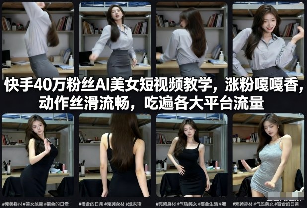 快手40万粉丝博主AI美女短视频教学，涨粉嘎嘎香，动作丝滑流畅，吃遍各大平台流量-站长V课