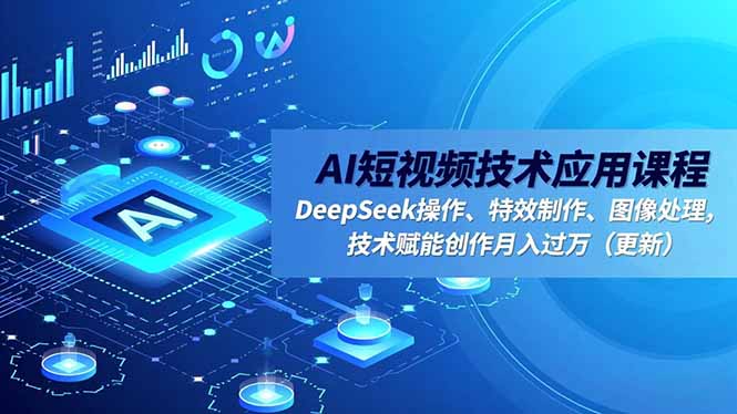 AI短视频技术应用课程,DeepSeek操作、特效制作、图像处理,技术赋能创作月入过万(更新-站长V课
