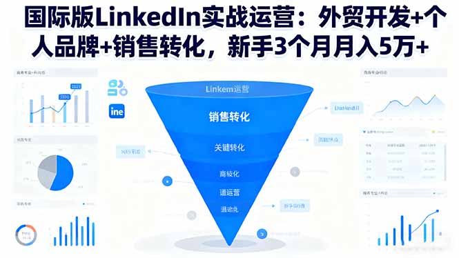 国际版LinkedIn实战运营:外贸开发+个人品牌+销售转化,新手3个月月入5万+-站长V课