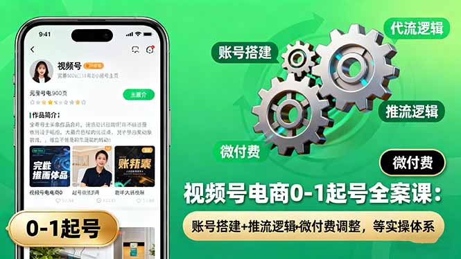视频号电商0-1起号全案课:账号搭建+推流逻辑+微付费调整,等实操体系-站长V课
