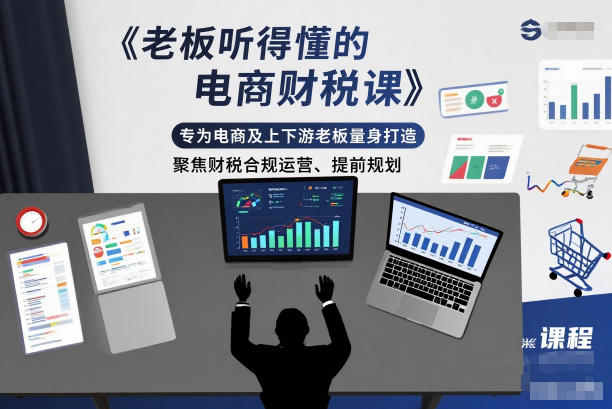 老板听得懂的电商财税课,专为电商及上下游老板量身打造,聚焦财税合规运营、提前规划-站长V课