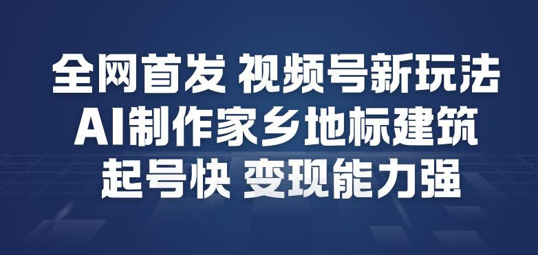 全网首发，视频号新玩法，AI制作家乡地标建筑，起号快，变现能力强-站长V课