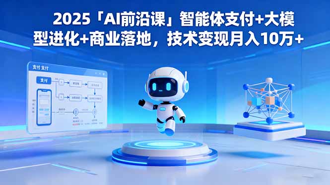 2025「AI前沿课」智能体支付+大模型进化+商业落地，技术变现月入10万+-站长V课