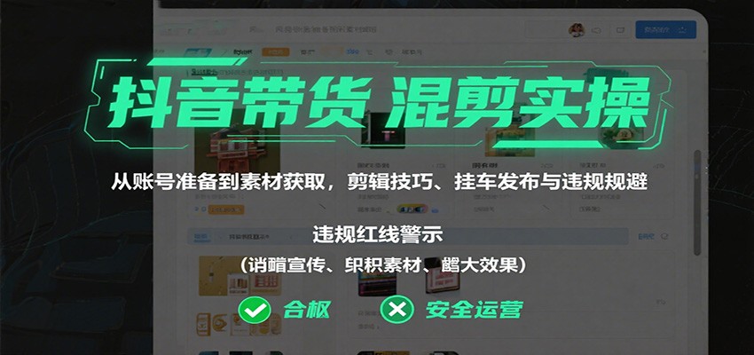 抖音带货混剪实操：从账号准备到素材获取，剪辑技巧、挂车发布与违规规避-站长V课