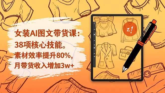 女装AI图文带货课：38项核心技能，素材效率提升80%，月带货收入增加3w+-站长V课