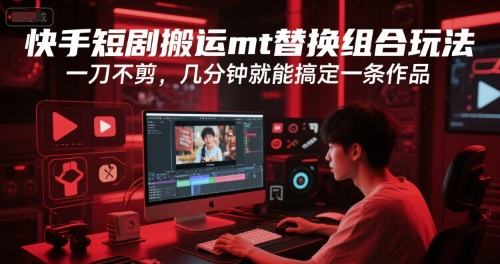 快手短剧搬运mt替换组合玩法，一刀不剪，几分钟就能搞定一条作品-Zv头条