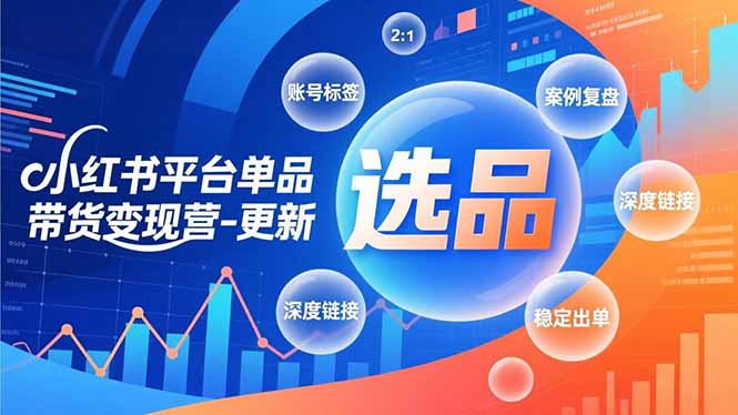 小红书平台单品带货变现营-更新,极致选品、账号标签、案例复盘,深度链接,快速启动稳定出单-站长V课