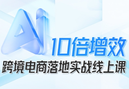 跨境电商10倍增效,跨境电商AI落地实战线上课-站长V课