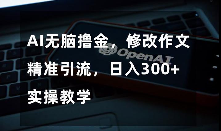 AI无脑撸金，修改作文精准引流，日入300+，实操教学【揭秘】-Zv头条