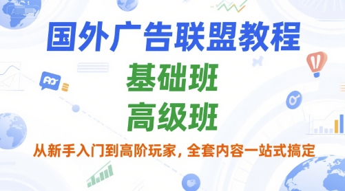 国外广告联盟教程，基础班和高级班，从新手入门到高阶玩家，全套内容一站式搞定-Zv头条
