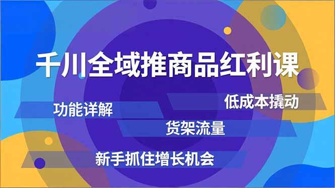 千川全域推商品红利课,功能详解、低成本撬动、货架流量,新手抓住增长机会-站长V课
