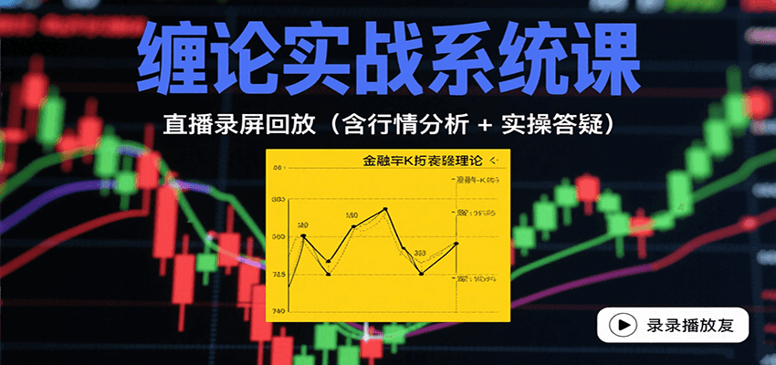缠论实战系统课：直播录屏回放(含行情分析 + 实操答疑(更新10月)-站长V课
