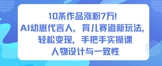 10条作品涨粉7W！AI幼崽代言人，育儿赛道新玩法，轻松变现，手把手实操课-站长V课