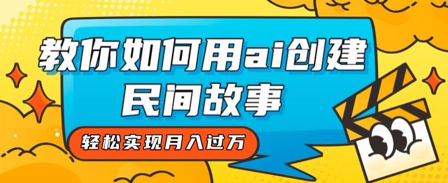 全新思路，教你如何用ai创建民间故事，轻松实现月入过万【揭秘】-Zv头条