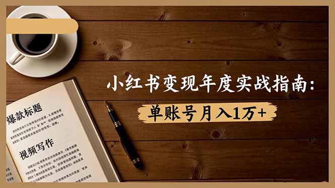 小红书变现年度实战指南：7大变现方式/爆款标题/视频写作，单账号月入1万+-站长V课