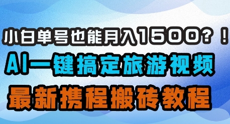 小白单号也能月入1500？AI一键搞定旅游视频，最新携程搬砖教程-Zv头条