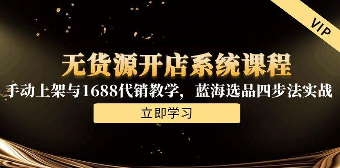 无货源开店系统课程，手动上架与1688代销教学，蓝海选品四步法实战-Zv头条