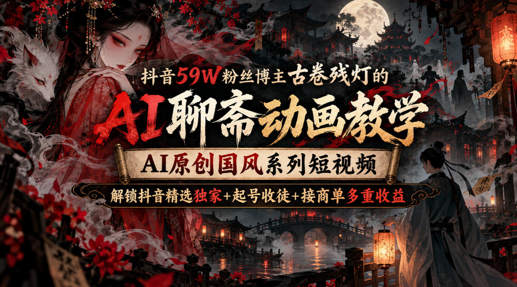 抖音59W粉丝博主古卷残灯的AI聊斋动画教学，AI原创国风系列短视频，解锁抖音精选独家+起号收徒+接商单多重收益-站长V课