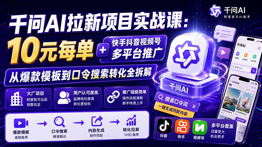千问AI拉新项目实战课-更新0923：10元每单+快手抖音视频号多平台推广，从爆款模板到口令搜索转化全拆解-站长V课