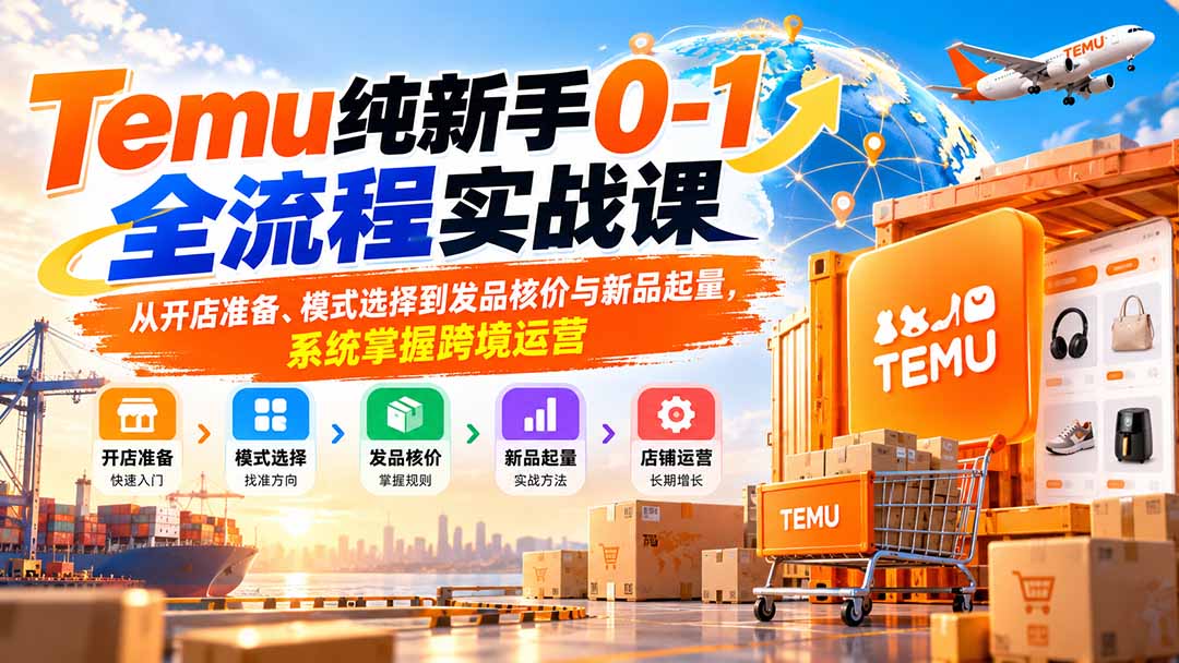 Temu纯新手0-1全流程实战课：从开店准备、模式选择到发品核价与新品起量，系统掌握跨境运营-站长V课