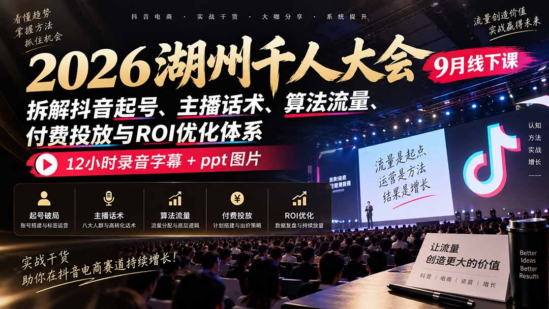 2026湖州千人大会9月线下课:拆解抖音起号、主播话术、算法流量、付费投放与ROI优化体系,12小时录音字幕+ppt图片-站长V课