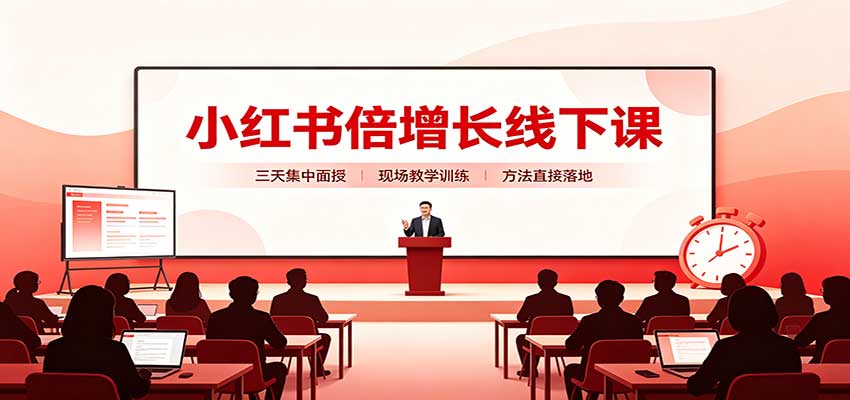 小红书倍增长线下课:三天集中面授,拆解选品、素材制作与起号全链路-站长V课
