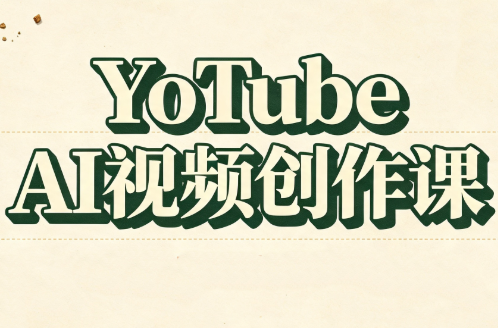 YouTube AI视频创作课(更新)-站长V课