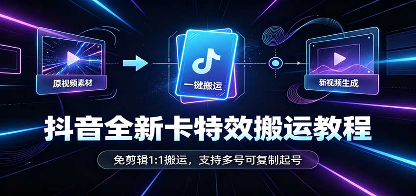 抖音全新卡特效搬运教程：免剪辑1:1搬运，支持多号可复制起号-站长V课