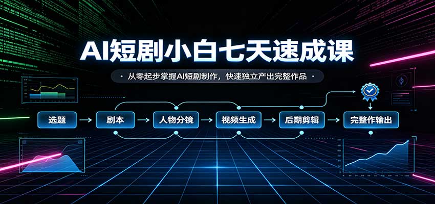 AI短剧小白七天速成课：从零起步掌握AI短剧制作，快速独立产出完整作品-站长V课
