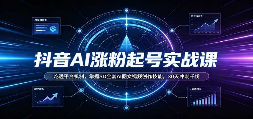 抖音AI涨粉起号实战课：吃透平台机制，掌握SD全套AI图文视频创作技能，30天冲刺千粉-站长V课