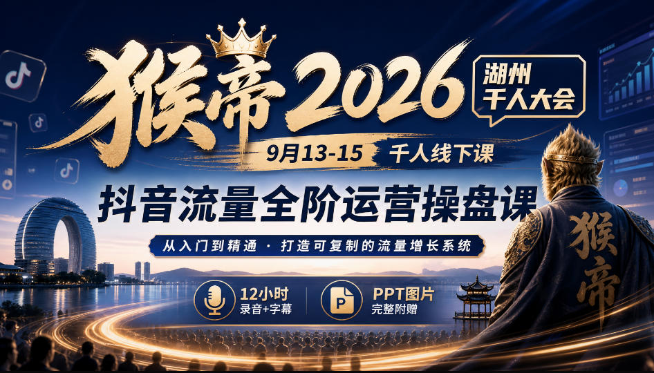 猴帝2026湖州千人大会9月13-15千人线下课，抖音流量全阶运营操盘课，17小时录音加字幕+ppt图片(完整版)-站长V课