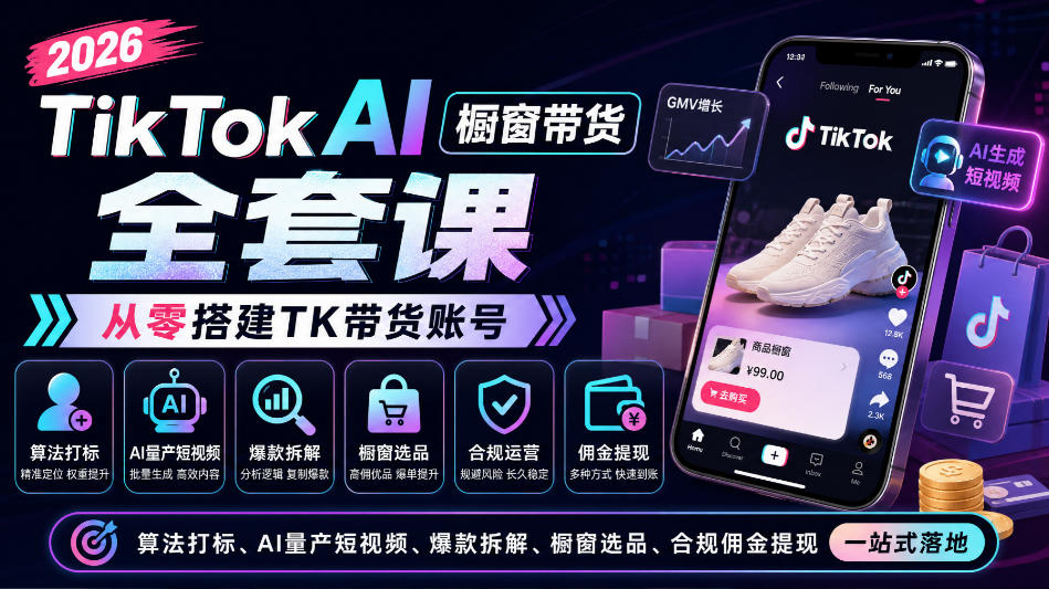 2026TikTok AI橱窗带货全套课，从零搭建TK带货账号，算法打标、AI量产短视频、爆款拆解、橱窗选品、合规佣金提现一站式落地-站长V课