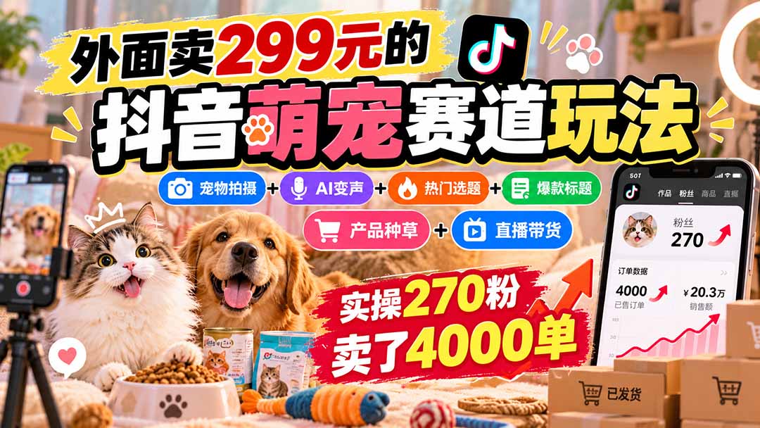 外面卖299元的抖音萌宠赛道玩法：宠物拍摄+AI变声+热门选题+爆款标题+产品种草+直播带货，实操270粉卖了4000单-站长V课
