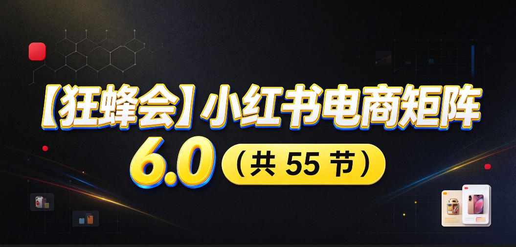 【无水印】【狂蜂会】小红书电商矩阵6.0，从零教你店铺搭建、多渠道精细化选品、AI素材原创、自动化发笔记、矩阵起店放大等-站长V课