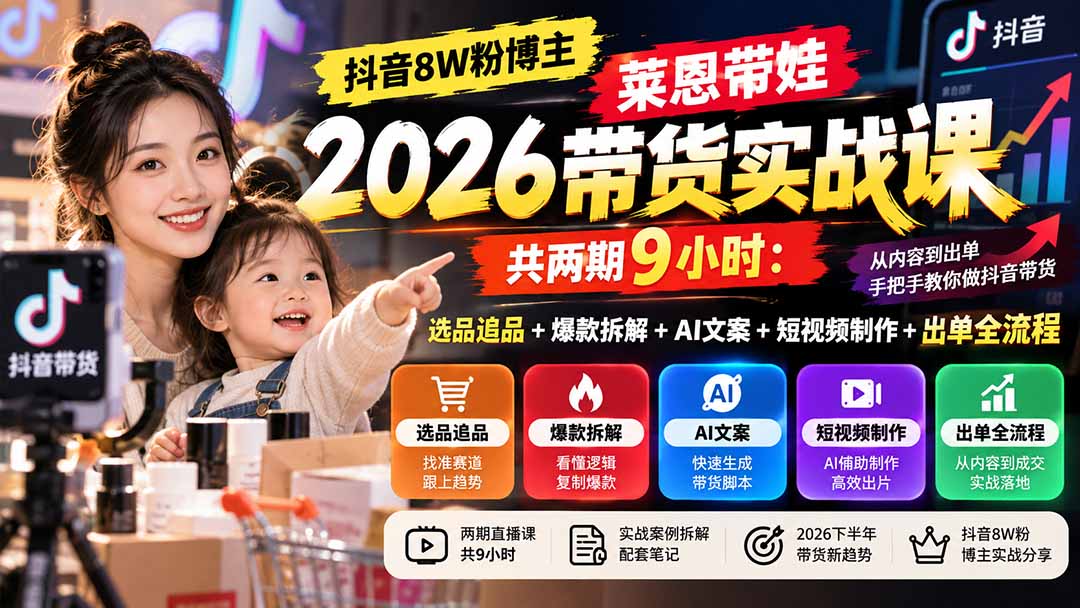 【无水印】抖音8W粉博主莱恩带娃2026带货实战课-共两期9小时：选品追品+爆款拆解+AI文案+短视频制作+出单全流程-站长V课