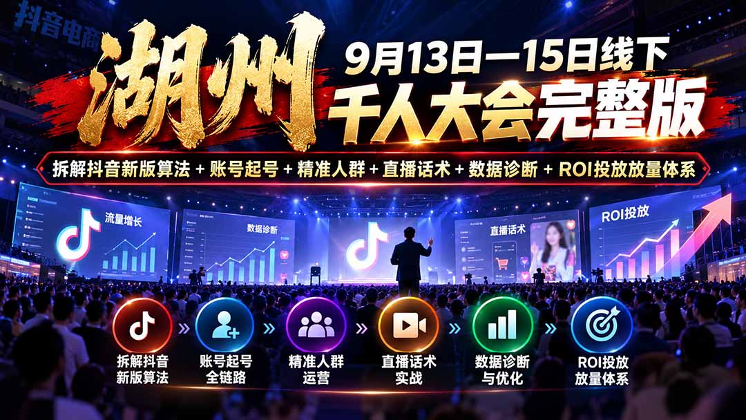 湖州 9月13日—15日线下 千人大会完整版：拆解抖音新版算法+账号起号+精准人群+直播话术+数据诊断+ROI投放放量体系-站长V课
