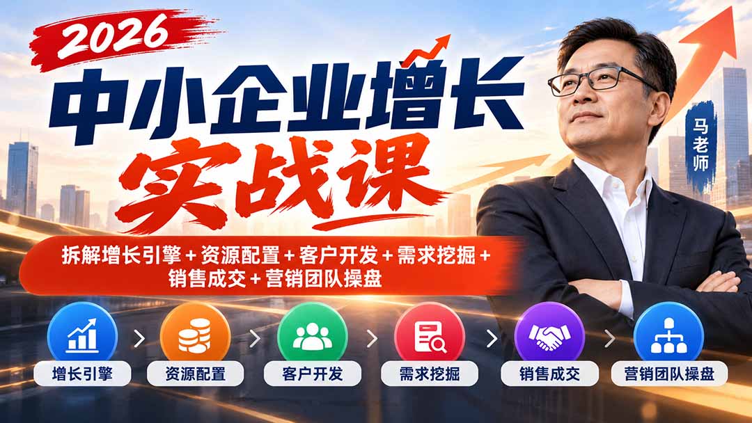 2026中小企业增长实战课｜拆解增长引擎+资源配置+客户开发+需求挖掘+销售成交+营销团队操盘-站长V课
