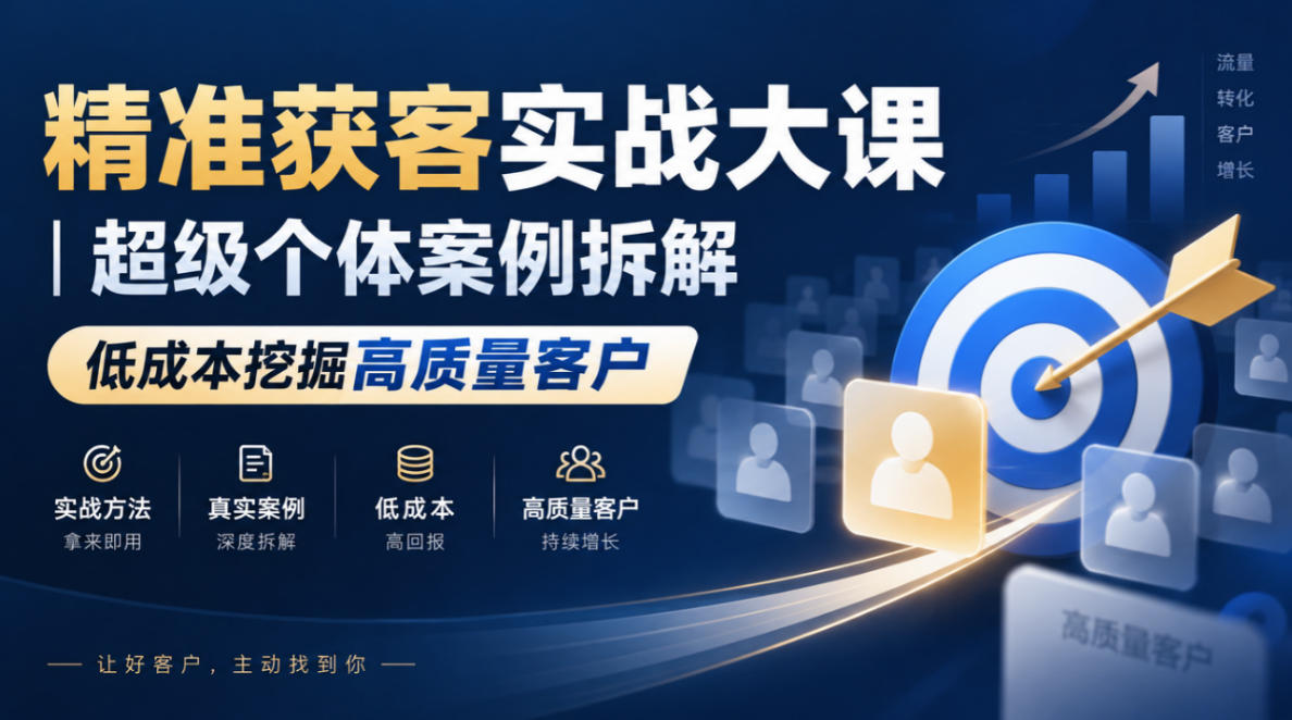 精准获客实战大课｜超级个体案例拆解，低成本挖掘高质量客户-站长V课