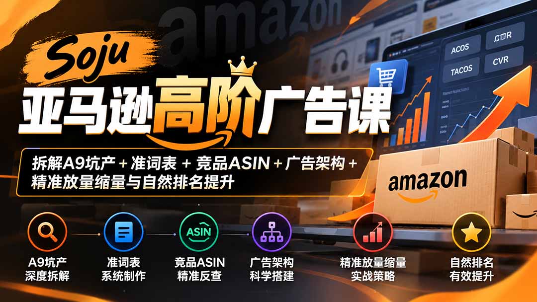 Soju亚马逊高阶广告课：拆解A9坑产+准词表+竞品ASIN+广告架构+精准放量缩量与自然排名提升-站长V课