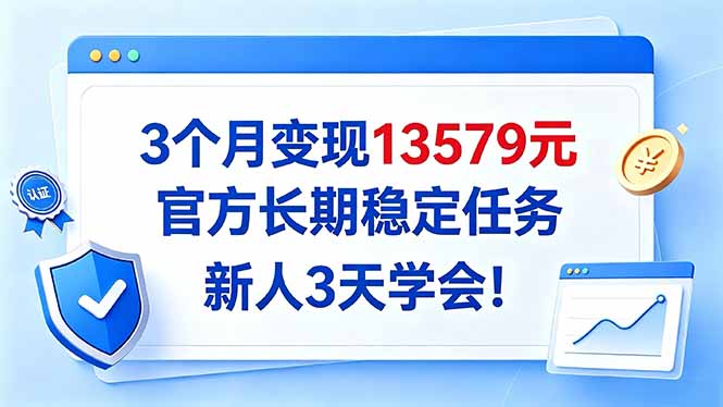 3个月变现13579元,官方长期稳定任务,新人3天学会!-站长V课